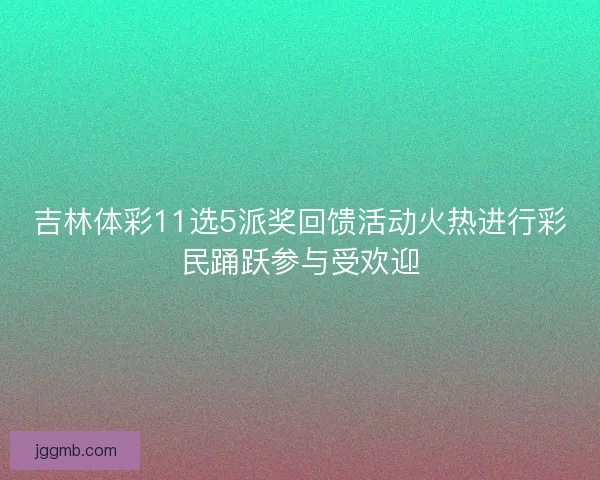 吉林体彩11选5派奖回馈活动火热进行彩民踊跃参与受欢迎