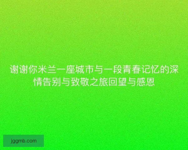 谢谢你米兰一座城市与一段青春记忆的深情告别与致敬之旅回望与感恩