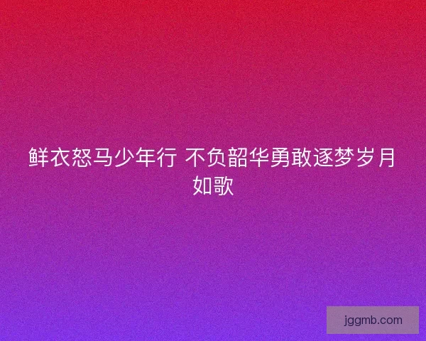 鲜衣怒马少年行 不负韶华勇敢逐梦岁月如歌
