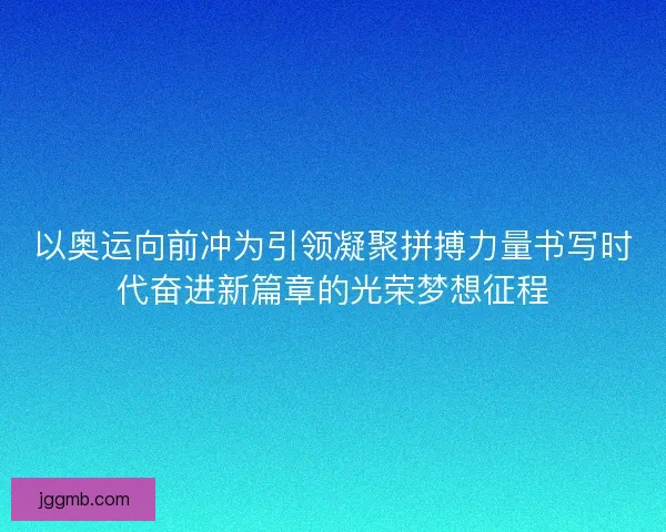 以奥运向前冲为引领凝聚拼搏力量书写时代奋进新篇章的光荣梦想征程