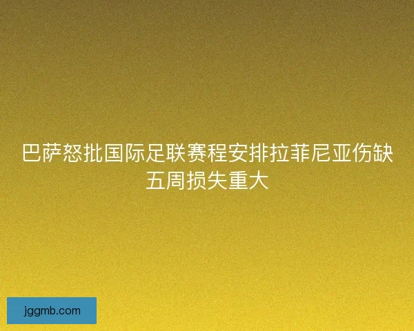 巴萨怒批国际足联赛程安排拉菲尼亚伤缺五周损失重大