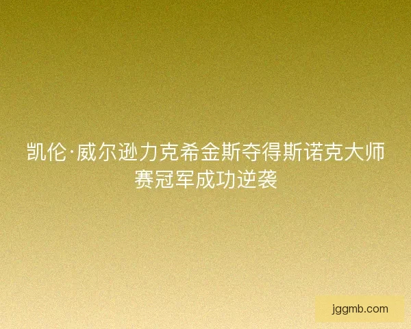 凯伦·威尔逊力克希金斯夺得斯诺克大师赛冠军成功逆袭
